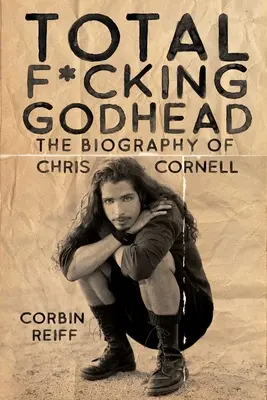 Total F*cking Godhead: Biografia Chrisa Cornella - Total F*cking Godhead: The Biography of Chris Cornell