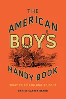 Podręczna książka amerykańskiego chłopca: Co robić i jak to robić - The American Boy's Handy Book: What to Do and How to Do It