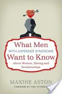 Co mężczyźni z zespołem Aspergera powinni wiedzieć o kobietach, randkach i związkach - What Men with Asperger Syndrome Want to Know about Women, Dating and Relationships