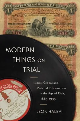 Modern Things on Trial: Globalna i materialna reformacja islamu w epoce Ridy, 1865-1935 - Modern Things on Trial: Islam's Global and Material Reformation in the Age of Rida, 1865-1935