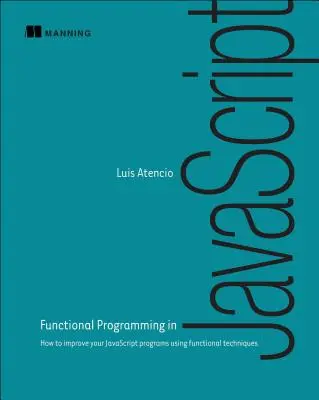 Programowanie funkcyjne w JavaScript: Jak ulepszyć programy JavaScript za pomocą technik funkcjonalnych - Functional Programming in JavaScript: How to Improve Your JavaScript Programs Using Functional Techniques