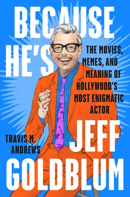 Ponieważ jest Jeffem Goldblumem: filmy, memy i znaczenie najbardziej tajemniczego aktora Hollywood - Because He's Jeff Goldblum: The Movies, Memes, and Meaning of Hollywood's Most Enigmatic Actor