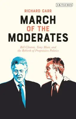 Marsz umiarkowanych: Bill Clinton, Tony Blair i odrodzenie postępowej polityki - March of the Moderates: Bill Clinton, Tony Blair, and the Rebirth of Progressive Politics