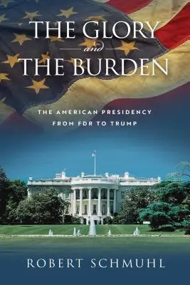 Chwała i brzemię: Amerykańska prezydentura od FDR do Trumpa - The Glory and the Burden: The American Presidency from FDR to Trump