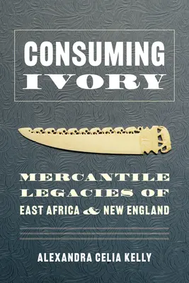 Konsumowanie kości słoniowej: Kupieckie dziedzictwo Afryki Wschodniej i Nowej Anglii - Consuming Ivory: Mercantile Legacies of East Africa and New England