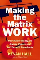 Making the Matrix Work: How Matrix Managers Engage People and Cut Through Complexity (Jak sprawić, by matryca działała: jak menedżerowie angażują ludzi i pokonują złożoność) - Making the Matrix Work: How Matrix Managers Engage People and Cut Through Complexity