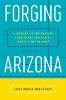 Forging Arizona: Historia Peralta Land Grant i tożsamości rasowej na Zachodzie - Forging Arizona: A History of the Peralta Land Grant and Racial Identity in the West