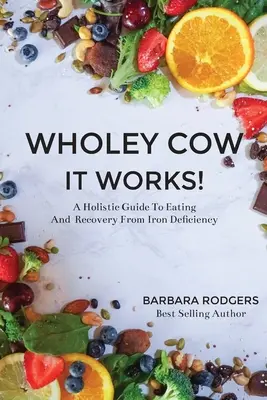 Wholey Cow It Works!: Holistyczny przewodnik po odżywianiu i odzyskiwaniu zdrowia z niedoboru żelaza - Wholey Cow It Works!: A Holistic Guide To Eating And Recovery From Iron Deficiency