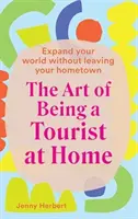 Sztuka bycia turystą w domu: Poszerz swój świat bez opuszczania rodzinnego miasta - The Art of Being a Tourist at Home: Expand Your World Without Leaving Your Home Town