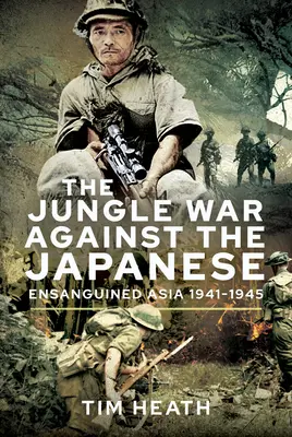 Wojna w dżungli przeciwko Japończykom: Wykrwawiona Azja, 1941-1945 - The Jungle War Against the Japanese: Ensanguined Asia, 1941-1945