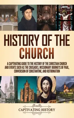 Historia Kościoła: Porywający przewodnik po historii Kościoła chrześcijańskiego i wydarzeniach takich jak wyprawy krzyżowe, podróże misyjne Pau - History of the Church: A Captivating Guide to the History of the Christian Church and Events Such as the Crusades, Missionary Journeys of Pau