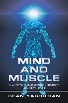 Umysł i mięśnie: Zmień swój umysł, zmień swoje ciało, zmień swoje życie - Mind and Muscle: Change Your Mind, Change Your Body, Change Your Life