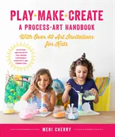 Play, Make, Create, a Process-Art Handbook: Z ponad 40 artystycznymi zaproszeniami dla dzieci * Kreatywne zajęcia i projekty, które inspirują pewność siebie, kreatywność i kreatywność. - Play, Make, Create, a Process-Art Handbook: With Over 40 Art Invitations for Kids * Creative Activities and Projects That Inspire Confidence, Creativi