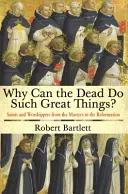 Dlaczego zmarli mogą robić tak wielkie rzeczy? Święci i czciciele od męczenników do reformacji - Why Can the Dead Do Such Great Things?: Saints and Worshippers from the Martyrs to the Reformation