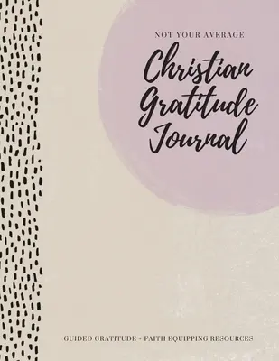 Nie twój przeciętny chrześcijański dziennik wdzięczności: Wdzięczność z przewodnikiem + zasoby wyposażenia wiary - Not Your Average Christian Gratitude Journal: Guided Gratitude + Faith Equipping Resources