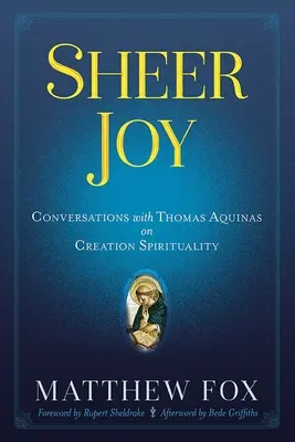 Czysta radość: Rozmowy z Tomaszem z Akwinu na temat duchowości stworzenia - Sheer Joy: Conversations with Thomas Aquinas on Creation Spirituality