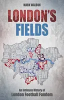 London's Fields: Intymna historia londyńskiego fandomu piłkarskiego - London's Fields: An Intimate History of London Football Fandom