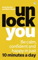 Unlock You - Bądź spokojny, pewny siebie i szczęśliwy w zaledwie 10 minut dziennie - Unlock You - Be calm, confident and happy in just 10 minutes a day