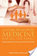 Medycyna antropozoficzna dla całej rodziny: Rozpoznawanie i leczenie najczęstszych zaburzeń - Anthroposophic Medicine for All the Family: Recognizing and Treating the Most Common Disorders