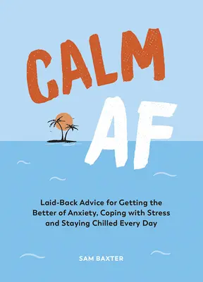 Calm AF: Laid-Back Advice for Getting the Better of Anxiety, Coping with Stress and Staying Chilled Every Day (Spokój na co dzień: porady dotyczące radzenia sobie ze stresem i wyluzowania) - Calm AF: Laid-Back Advice for Getting the Better of Anxiety, Coping with Stress and Staying Chilled Every Day