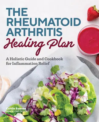 Plan leczenia reumatoidalnego zapalenia stawów: Holistyczny przewodnik i książka kucharska łagodząca stany zapalne - The Rheumatoid Arthritis Healing Plan: A Holistic Guide and Cookbook for Inflammation Relief