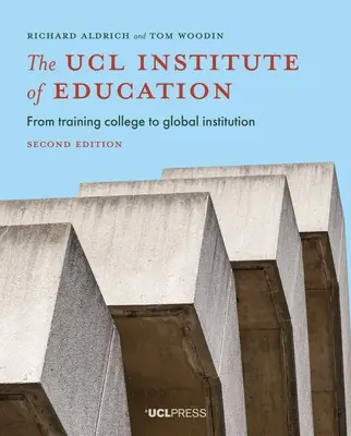 The Ucl Institute of Education: Od kolegium szkoleniowego do globalnej instytucji, wydanie drugie - The Ucl Institute of Education: From Training College to Global Institution, Second Edition