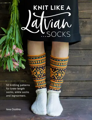 Dziergaj jak Łotysz: Skarpetki: 50 wzorów na skarpety do kolan, skarpety do kostek i ocieplacze na nogi - Knit Like a Latvian: Socks: 50 Knitting Patterns for Knee-Length Socks, Ankle Socks and Legwarmers