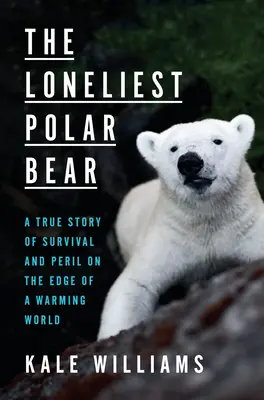 Najsamotniejszy niedźwiedź polarny: prawdziwa historia przetrwania i niebezpieczeństwa na skraju ocieplającego się świata - The Loneliest Polar Bear: A True Story of Survival and Peril on the Edge of a Warming World