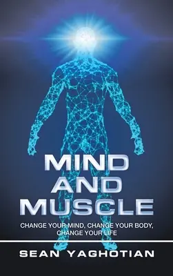 Umysł i mięśnie: Zmień swój umysł, zmień swoje ciało, zmień swoje życie - Mind and Muscle: Change Your Mind, Change Your Body, Change Your Life