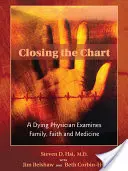 Zamykanie wykresu: Umierający lekarz bada rodzinę, wiarę i medycynę - Closing the Chart: A Dying Physician Examines Family, Faith, and Medicine