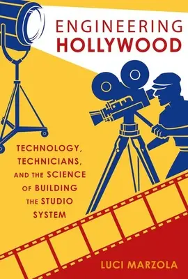 Inżynieria Hollywood: Technologia, technicy i nauka o budowaniu systemu studyjnego - Engineering Hollywood: Technology, Technicians, and the Science of Building the Studio System