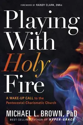 Igrając ze świętym ogniem: Wezwanie do przebudzenia dla kościoła zielonoświątkowo-charyzmatycznego - Playing with Holy Fire: A Wake-Up Call to the Pentecostal-Charismatic Church