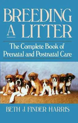 Hodowla miotu: Kompletna księga opieki prenatalnej i poporodowej - Breeding a Litter: The Complete Book of Prenatal and Postnatal Care