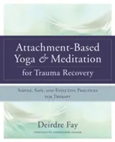 Joga i medytacja oparta na przywiązaniu dla uzdrowienia z traumy: Proste, bezpieczne i skuteczne praktyki terapeutyczne - Attachment-Based Yoga & Meditation for Trauma Recovery: Simple, Safe, and Effective Practices for Therapy
