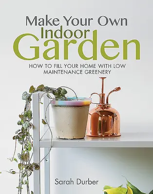 Stwórz swój własny wewnętrzny ogród: Jak wypełnić swój dom zielenią wymagającą niewielkiej konserwacji - Make Your Own Indoor Garden: How to Fill Your Home with Low Maintenance Greenery