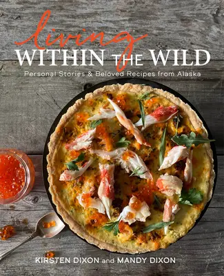 Życie w dziczy: osobiste historie i ukochane przepisy z Alaski - Living Within the Wild: Personal Stories & Beloved Recipes from Alaska