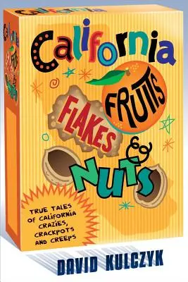 California Fruits, Flakes & Nuts: True Tales of California Crazies, Crackpots and Creeps (Kalifornijskie owoce, płatki i orzechy: prawdziwe opowieści o kalifornijskich szaleńcach, wariatach i dziwakach) - California Fruits, Flakes & Nuts: True Tales of California Crazies, Crackpots and Creeps