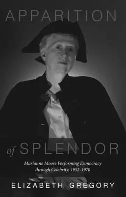 Apparition of Splendor: Marianne Moore Performing Democracy Through Celebrity, 1952-1970