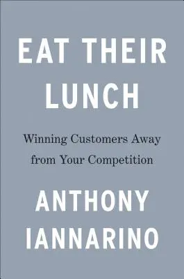 Eat Their Lunch: Zdobywanie klientów z dala od konkurencji - Eat Their Lunch: Winning Customers Away from Your Competition
