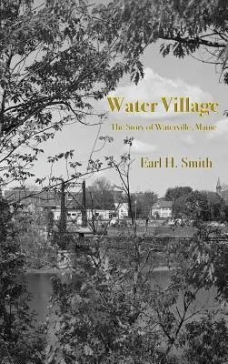 Water Village: Historia Waterville w stanie Maine - Water Village: The Story of Waterville, Maine