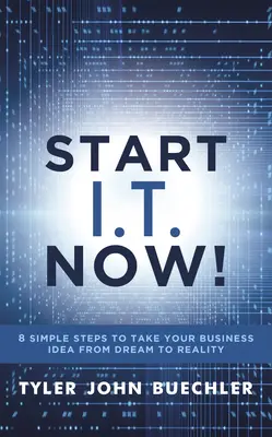 Start I.T. Now! 8 prostych kroków, aby przenieść swój pomysł na biznes z marzeń do rzeczywistości - Start I.T. Now!: 8 Simple Steps to Take Your Business Idea from Dream to Reality