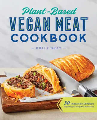 Roślinna wegańska książka kucharska z mięsem: 50 niesamowicie pysznych wegańskich przepisów z wykorzystaniem substytutów mięsa - Plant-Based Vegan Meat Cookbook: 50 Impossibly Delicious Vegan Recipes Using Meat Substitutes