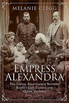 Cesarzowa Aleksandra: Szczególne relacje między ostatnią carycą Rosji a królową Wiktorią - Empress Alexandra: The Special Relationship Between Russia's Last Tsarina and Queen Victoria