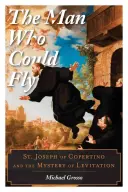 Człowiek, który potrafił latać: Święty Józef z Copertino i tajemnica lewitacji - The Man Who Could Fly: St. Joseph of Copertino and the Mystery of Levitation