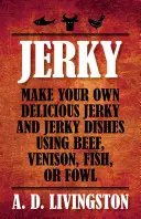 Jerky: Zrób własne pyszne suszone mięso i suszone potrawy z wołowiny, dziczyzny, ryb lub ptactwa - Jerky: Make Your Own Delicious Jerky and Jerky Dishes Using Beef, Venison, Fish, or Fowl