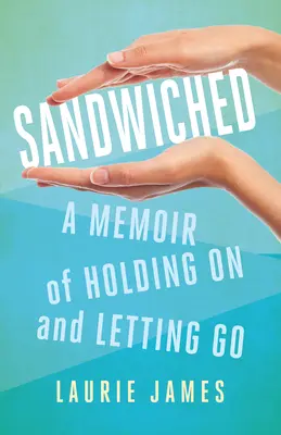 Sandwiched: Wspomnienie o trzymaniu się i puszczaniu - Sandwiched: A Memoir of Holding on and Letting Go