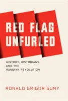 Czerwona flaga rozwinięta: Historia, historycy i rewolucja rosyjska - Red Flag Unfurled: History, Historians, and the Russian Revolution