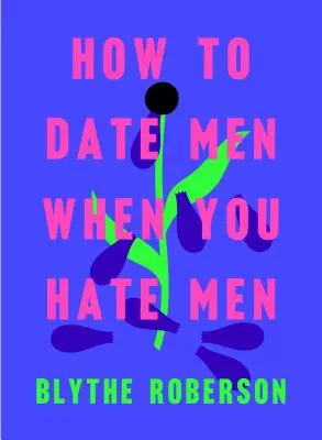 Jak umawiać się z mężczyznami, gdy ich nienawidzisz - How to Date Men When You Hate Men