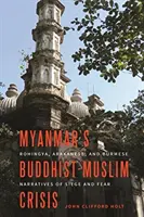 Buddyjsko-muzułmański kryzys w Birmie: Narracje Rohingya, Arakańczyków i Birmańczyków o oblężeniu i strachu - Myanmar's Buddhist-Muslim Crisis: Rohingya, Arakanese, and Burmese Narratives of Siege and Fear