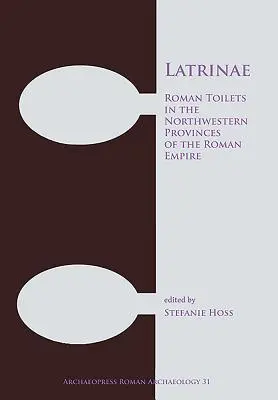 Latrinae: Rzymskie toalety w północno-zachodnich prowincjach Imperium Rzymskiego - Latrinae: Roman Toilets in the Northwestern Provinces of the Roman Empire